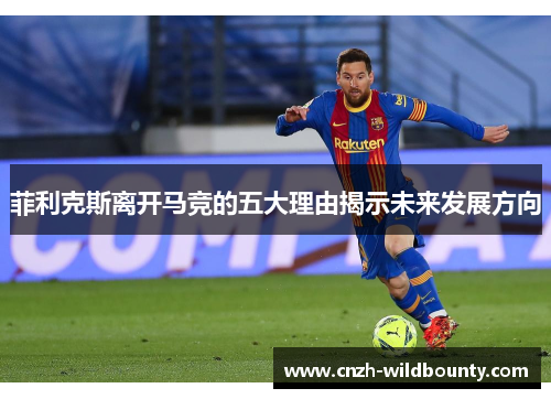 菲利克斯离开马竞的五大理由揭示未来发展方向 菲利克斯离开马竞的五大理由揭示未来发展方向