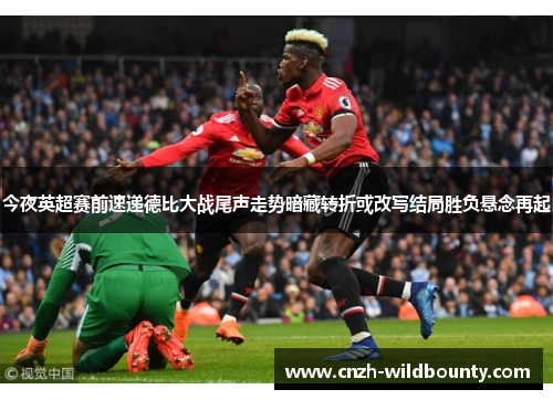 今夜英超赛前速递德比大战尾声走势暗藏转折或改写结局胜负悬念再起 今夜英超赛前速递德比大战尾声走势暗藏转折或改写结局胜负悬念再起
