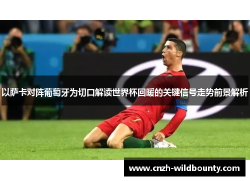 以萨卡对阵葡萄牙为切口解读世界杯回暖的关键信号走势前景解析