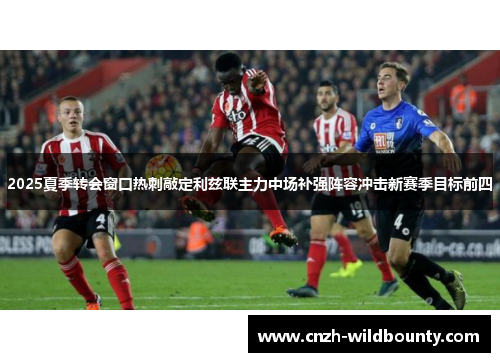 2025夏季转会窗口热刺敲定利兹联主力中场补强阵容冲击新赛季目标前四 2025夏季转会窗口热刺敲定利兹联主力中场补强阵容冲击新赛季目标前四