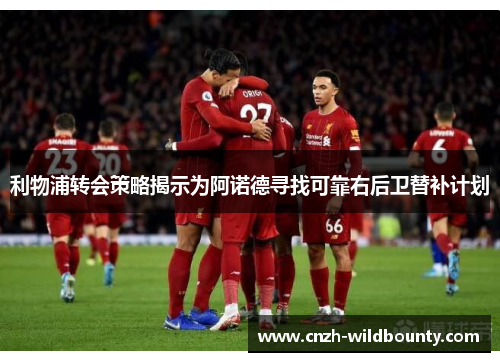 利物浦转会策略揭示为阿诺德寻找可靠右后卫替补计划
