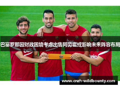 巴塞罗那因财政困境考虑出售阿劳霍或影响未来阵容布局