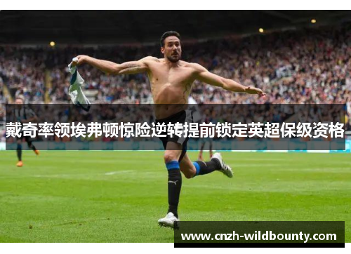 戴奇率领埃弗顿惊险逆转提前锁定英超保级资格