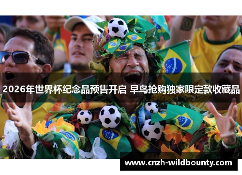 2026年世界杯纪念品预售开启 早鸟抢购独家限定款收藏品