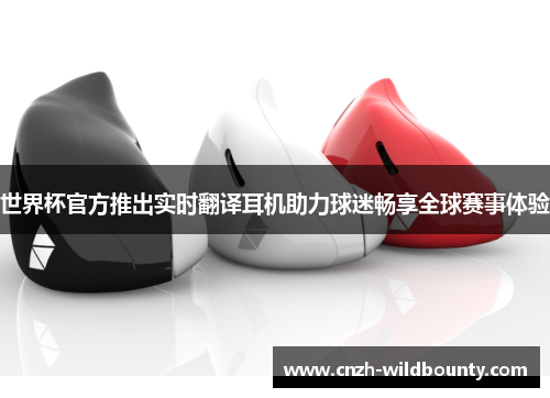 世界杯官方推出实时翻译耳机助力球迷畅享全球赛事体验