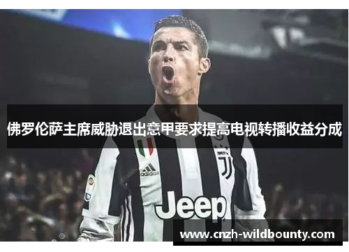 佛罗伦萨主席威胁退出意甲要求提高电视转播收益分成