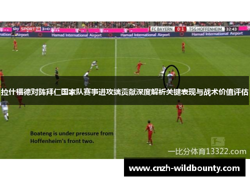 拉什福德对阵拜仁国家队赛事进攻端贡献深度解析关键表现与战术价值评估