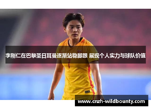 李刚仁在巴黎圣日耳曼逐渐站稳脚跟 展现个人实力与球队价值