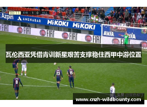 瓦伦西亚凭借青训新星艰苦支撑稳住西甲中游位置