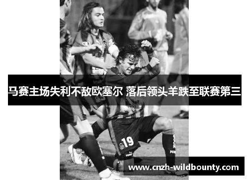 马赛主场失利不敌欧塞尔 落后领头羊跌至联赛第三