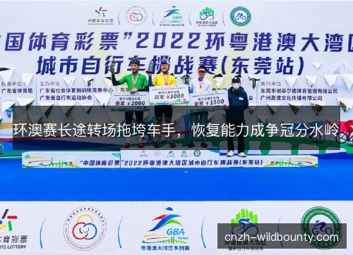 环澳赛长途转场拖垮车手，恢复能力成争冠分水岭